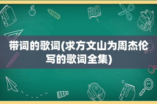 带词的歌词(求方文山为周杰伦写的歌词全集)