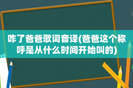 咋了爸爸歌词音译(爸爸这个称呼是从什么时间开始叫的)