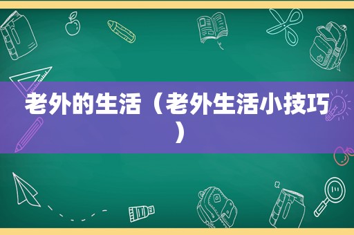 老外的生活（老外生活小技巧）