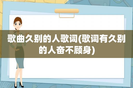 歌曲久别的人歌词(歌词有久别的人奋不顾身)