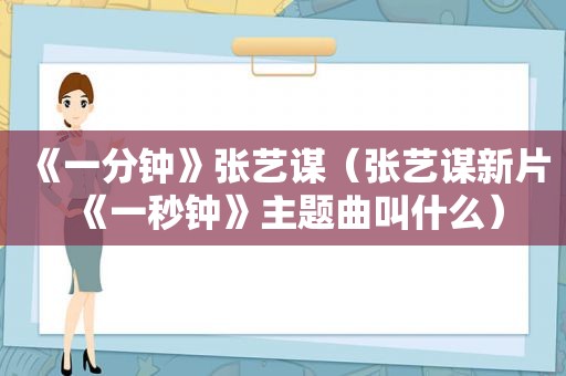 《一分钟》张艺谋（张艺谋新片《一秒钟》主题曲叫什么）