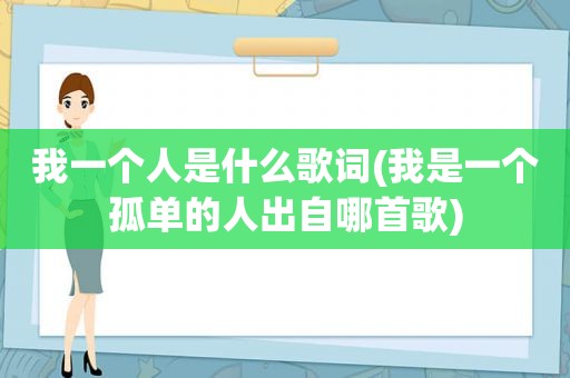 我一个人是什么歌词(我是一个孤单的人出自哪首歌)