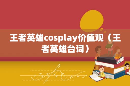 王者英雄cosplay价值观（王者英雄台词）