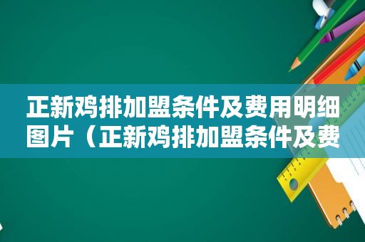 正新鸡排加盟条件及费用明细图片（正新鸡排加盟条件及费用明细）