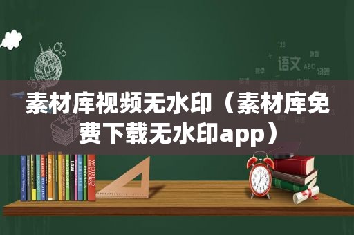 素材库视频无水印（素材库免费下载无水印app）