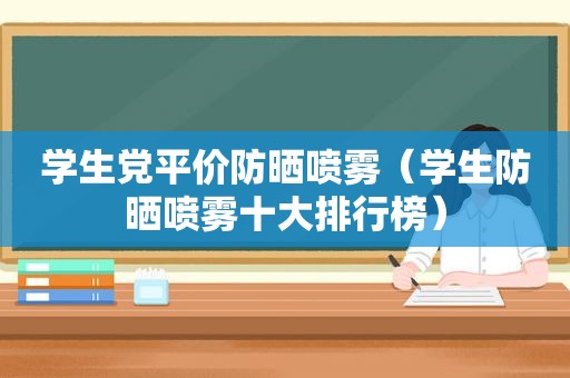 学生党平价防晒喷雾（学生防晒喷雾十大排行榜）