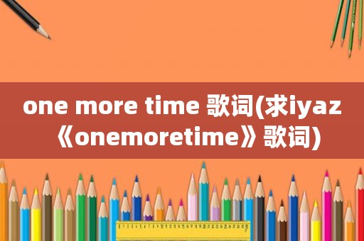 one more time 歌词(求iyaz《onemoretime》歌词)