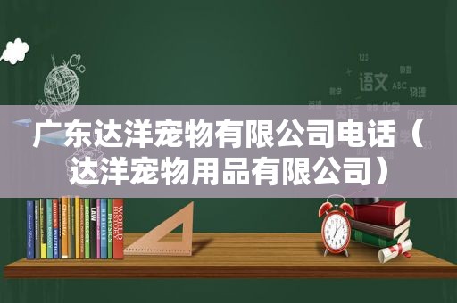 广东达洋宠物有限公司电话（达洋宠物用品有限公司）