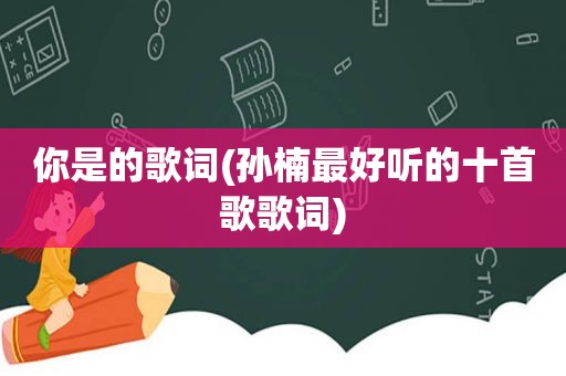 你是的歌词(孙楠最好听的十首歌歌词)