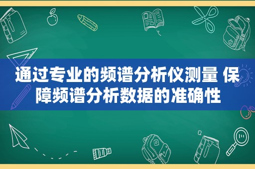 通过专业的频谱分析仪测量 保障频谱分析数据的准确性