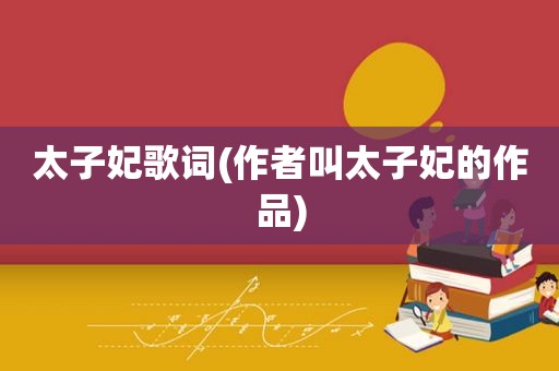 太子妃歌词(作者叫太子妃的作品)