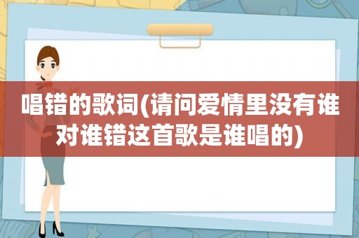 唱错的歌词(请问爱情里没有谁对谁错这首歌是谁唱的)