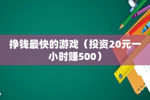 挣钱最快的游戏（投资20元一小时赚500）