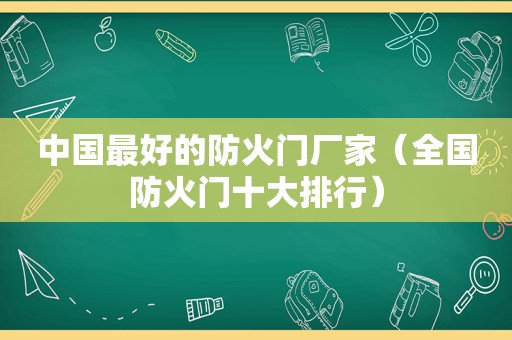 中国最好的防火门厂家（全国防火门十大排行）