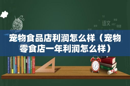 宠物食品店利润怎么样（宠物零食店一年利润怎么样）