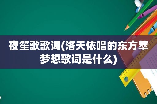 夜笙歌歌词(洛天依唱的东方萃梦想歌词是什么)