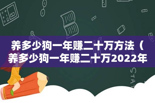 养多少狗一年赚二十万方法（养多少狗一年赚二十万2022年）