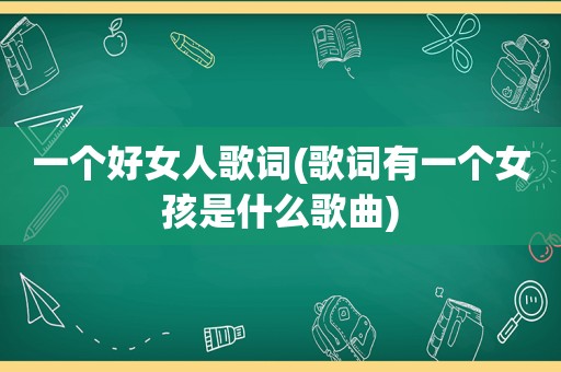 一个好女人歌词(歌词有一个女孩是什么歌曲)