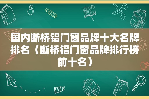 国内断桥铝门窗品牌十大名牌排名（断桥铝门窗品牌排行榜前十名）