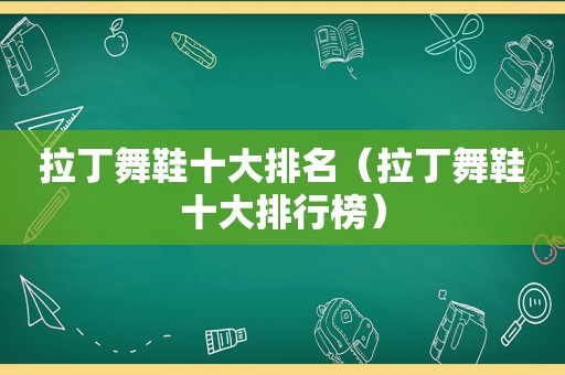 拉丁舞鞋十大排名（拉丁舞鞋十大排行榜）