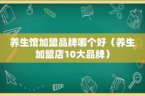 养生馆加盟品牌哪个好（养生加盟店10大品牌）