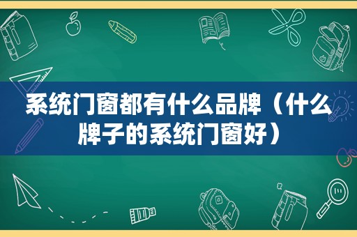 系统门窗都有什么品牌（什么牌子的系统门窗好）