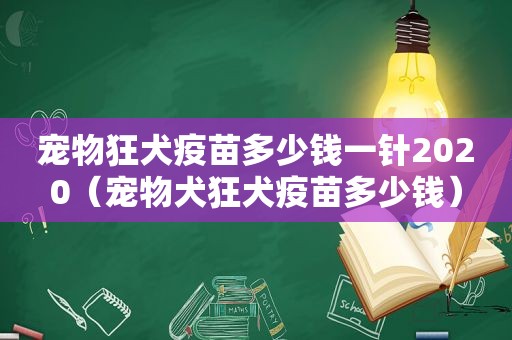 宠物狂犬疫苗多少钱一针2020（宠物犬狂犬疫苗多少钱）