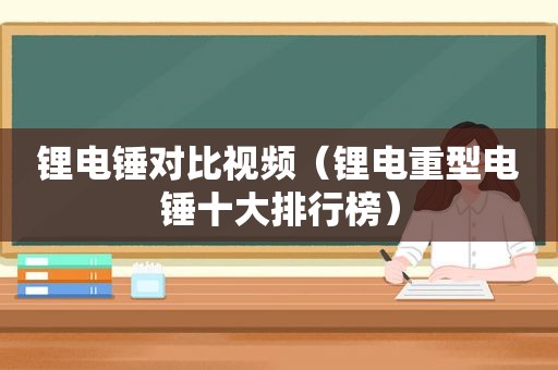 锂电锤对比视频（锂电重型电锤十大排行榜）