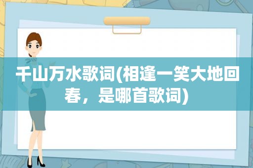 千山万水歌词(相逢一笑大地回春，是哪首歌词)