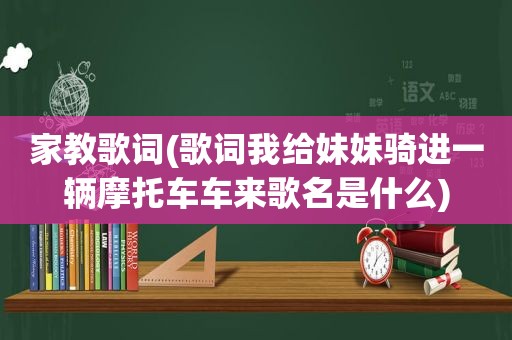 家教歌词(歌词我给妹妹骑进一辆摩托车车来歌名是什么)