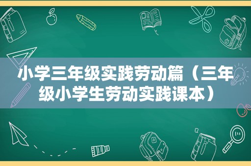 小学三年级实践劳动篇（三年级小学生劳动实践课本）