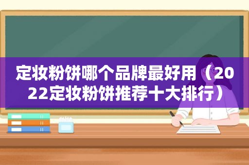 定妆粉饼哪个品牌最好用（2022定妆粉饼推荐十大排行）