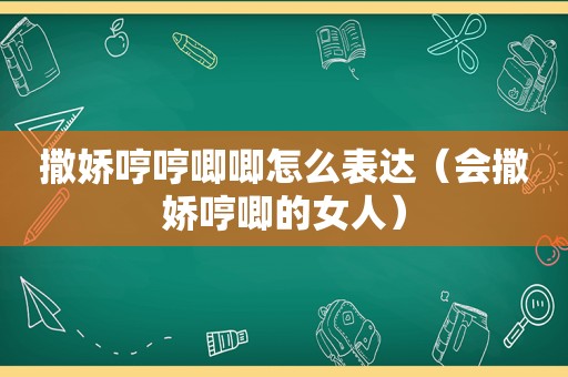 撒娇哼哼唧唧怎么表达（会撒娇哼唧的女人）