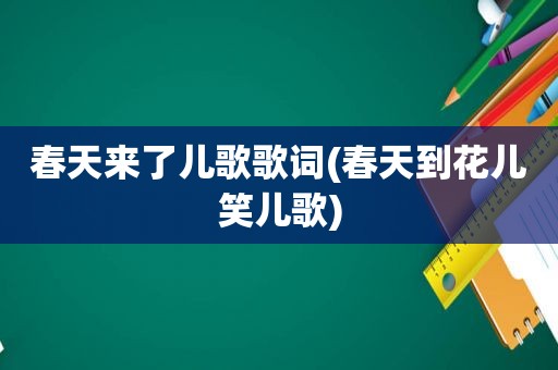 春天来了儿歌歌词(春天到花儿笑儿歌)