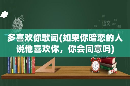 多喜欢你歌词(如果你暗恋的人说他喜欢你，你会同意吗)