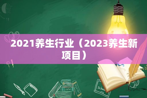 2021养生行业（2023养生新项目）