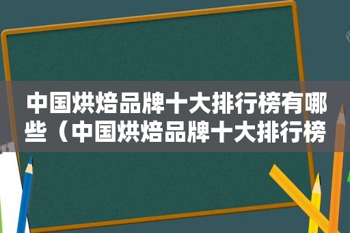 中国烘焙品牌十大排行榜有哪些（中国烘焙品牌十大排行榜）