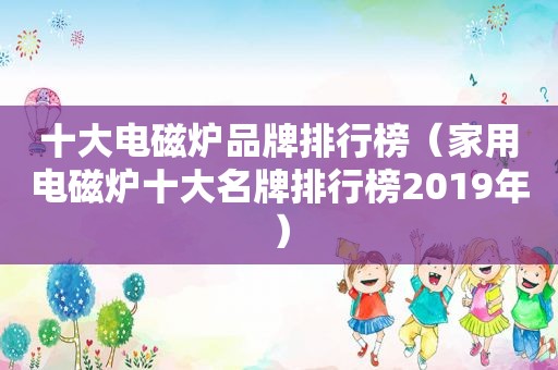 十大电磁炉品牌排行榜（家用电磁炉十大名牌排行榜2019年）