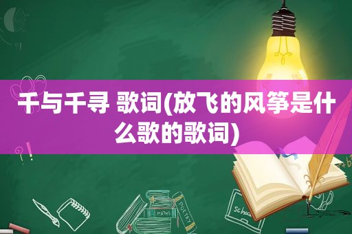 千与千寻 歌词(放飞的风筝是什么歌的歌词)