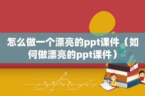 怎么做一个漂亮的ppt课件（如何做漂亮的ppt课件）