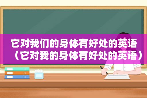 它对我们的身体有好处的英语（它对我的身体有好处的英语）