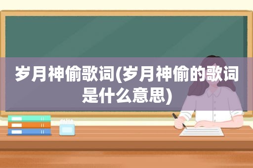 岁月神偷歌词(岁月神偷的歌词是什么意思)