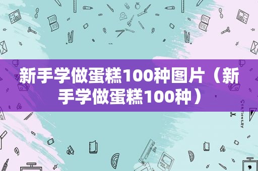 新手学做蛋糕100种图片（新手学做蛋糕100种）