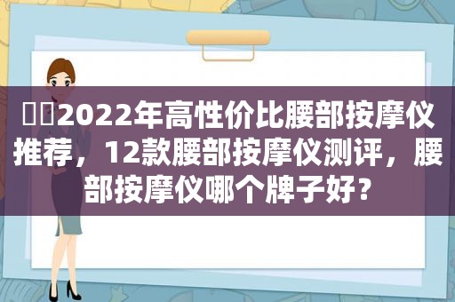 ⭐️2022年高性价比腰部 *** 仪推荐，12款腰部 *** 仪测评，腰部 *** 仪哪个牌子好？