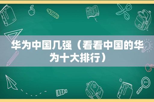 华为中国几强（看看中国的华为十大排行）