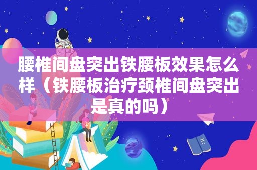 腰椎间盘突出铁腰板效果怎么样（铁腰板治疗颈椎间盘突出是真的吗）