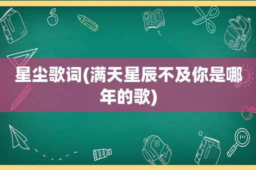 星尘歌词(满天星辰不及你是哪年的歌)