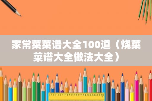 家常菜菜谱大全100道（烧菜菜谱大全做法大全）