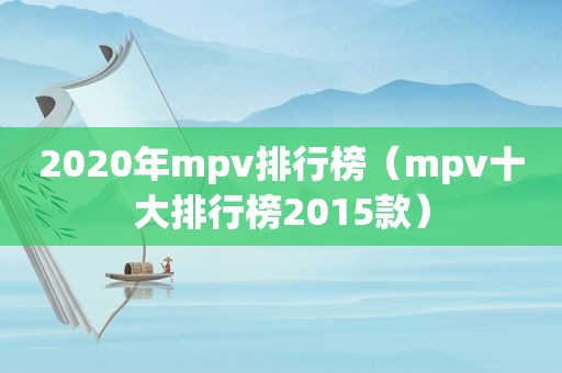 2020年mpv排行榜（mpv十大排行榜2015款）