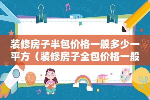 装修房子半包价格一般多少一平方（装修房子全包价格一般多少一平方）